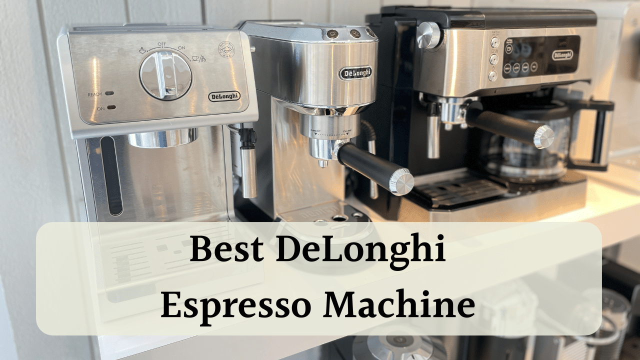 Best DeLonghi Espresso Machine: Our Top Six Choices